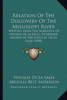 Relation Of The Discovery Of The Mississippi River: Written From The Narrative Of Nicolas De La Salle, Otherwise Known As The Little M. De La Salle (1898)
