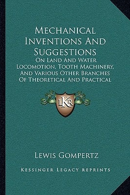 Mechanical Inventions And Suggestions: On Land And Water Locomotion, Tooth Machinery, And Various Other Branches Of Theoretical And Practical Mechanics (1851)