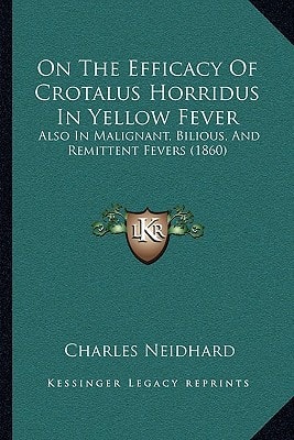 On The Efficacy Of Crotalus Horridus In Yellow Fever: Also In Malignant, Bilious, And Remittent Fevers (1860)