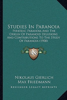 Studies In Paranoia: Periodic Paranoia And The Origin Of Paranoid Delusions And Contributions To The Study Of Paranoia (1908)