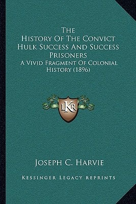 The History Of The Convict Hulk Success And Success Prisoners: A Vivid Fragment Of Colonial History (1896)