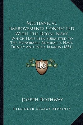 Mechanical Improvements Connected With The Royal Navy: Which Have Been Submitted To The Honorable Admiralty, Navy, Trinity And India Boards (1831)