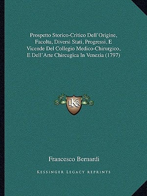 Prospetto Storico-Critico Dell'Origine, Facolta, Diversi Stati, Progressi, E Vicende Del Collegio Medico-Chirurgico, E Dell'Arte Chircugica In Venezia (1797)