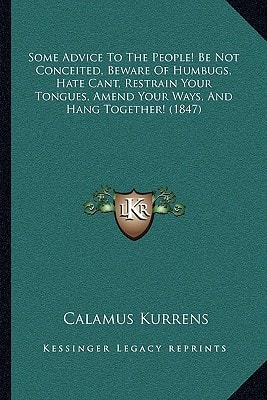 Some Advice To The People! Be Not Conceited, Beware Of Humbugs, Hate Cant, Restrain Your Tongues, Amend Your Ways, And Hang Together! (1847)