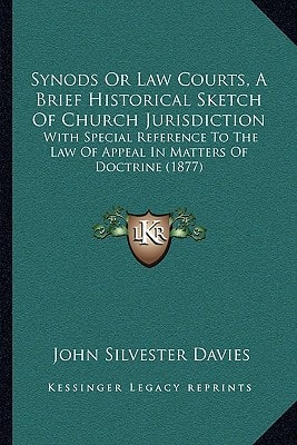 Synods Or Law Courts, A Brief Historical Sketch Of Church Jurisdiction: With Special Reference To The Law Of Appeal In Matters Of Doctrine (1877)