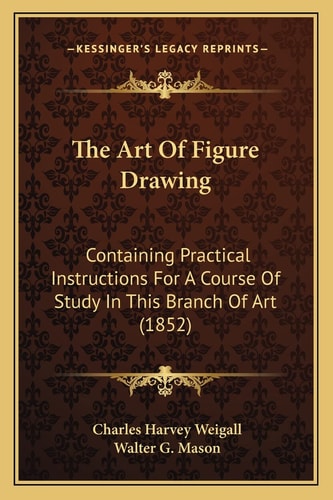 The Art Of Figure Drawing: Containing Practical Instructions For A Course Of Study In This Branch Of Art (1852)