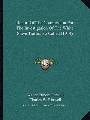 Report Of The Commission For The Investigation Of The White Slave Traffic, So Called (1914)
