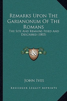 Remarks Upon The Garianonum Of The Romans: The Site And Remains Fixed And Described (1803)