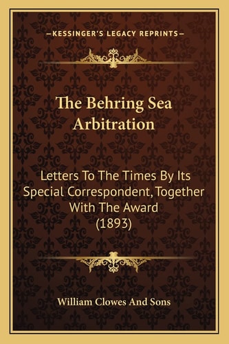 The Behring Sea Arbitration: Letters To The Times By Its Special Correspondent, Together With The Award (1893)
