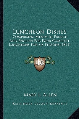 Luncheon Dishes: Comprising Menus In French And English For Four Complete Luncheons For Six Persons (1891)