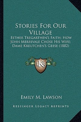 Stories For Our Village: Esther Tregarthen's Faith; How John Merrivale Chose His Wife; Dame Kreutchen's Geese (1882)