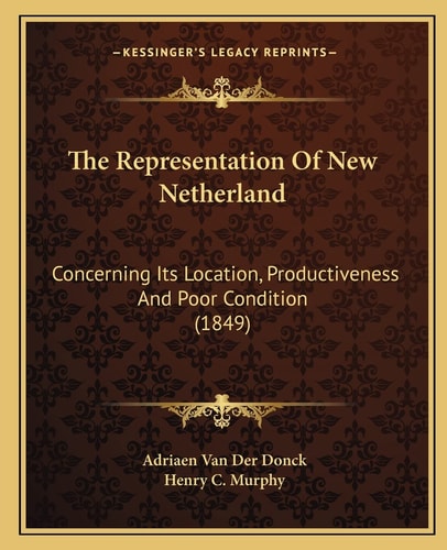The Representation Of New Netherland: Concerning Its Location, Productiveness And Poor Condition (1849)