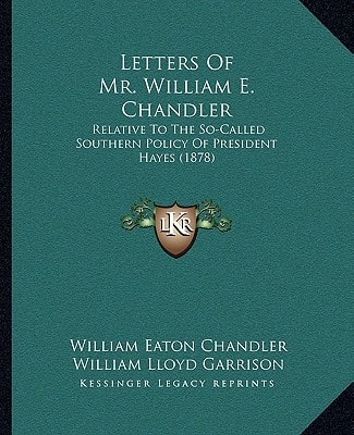 Letters Of Mr. William E. Chandler: Relative To The So-Called Southern Policy Of President Hayes (1878)