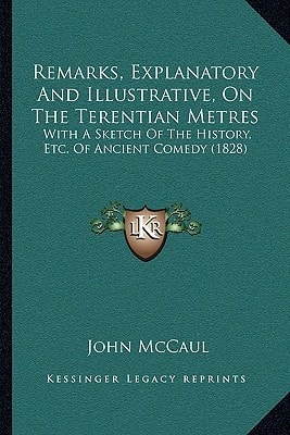 Remarks, Explanatory And Illustrative, On The Terentian Metres: With A Sketch Of The History, Etc. Of Ancient Comedy (1828)