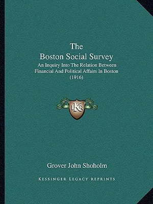 The Boston Social Survey: An Inquiry Into The Relation Between Financial And Political Affairs In Boston (1916)