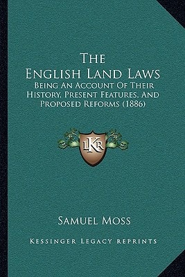 The English Land Laws: Being An Account Of Their History, Present Features, And Proposed Reforms (1886)