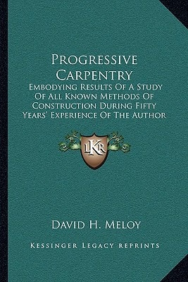 Progressive Carpentry: Embodying Results Of A Study Of All Known Methods Of Construction During Fifty Years' Experience Of The Author (1902)