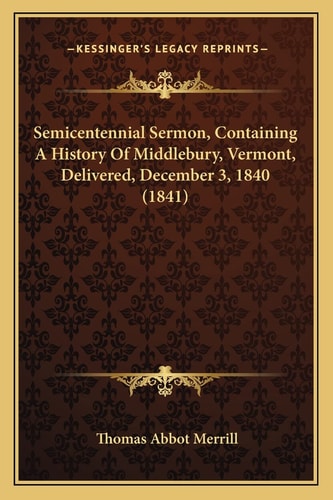 Semicentennial Sermon, Containing A History Of Middlebury, Vermont, Delivered, December 3, 1840 (1841)