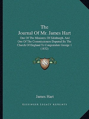 The Journal Of Mr. James Hart: One Of The Ministers Of Edinburgh, And One Of The Commissioners Deputed By The Church Of England To Congratulate George 1 (1832)