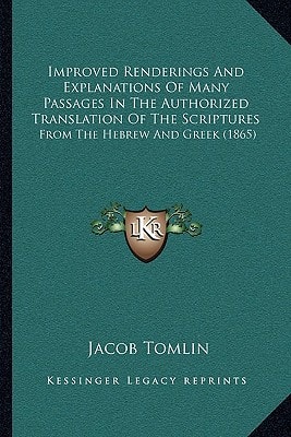 Improved Renderings And Explanations Of Many Passages In The Authorized Translation Of The Scriptures: From The Hebrew And Greek (1865)