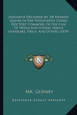 Judgment Delivered By Sir Herbert Jenner In The Prerogative Court, Doctors' Commons, In The Case Of Wood And Others Versus Goodlake, Helps, And Others (1839)