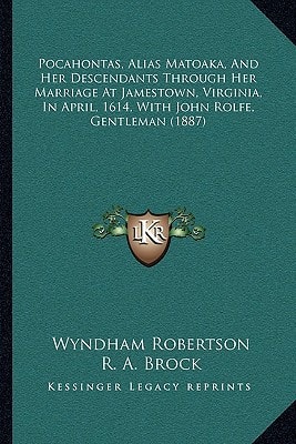Pocahontas, Alias Matoaka, And Her Descendants Through Her Marriage At Jamestown, Virginia, In April, 1614, With John Rolfe, Gentleman (1887)