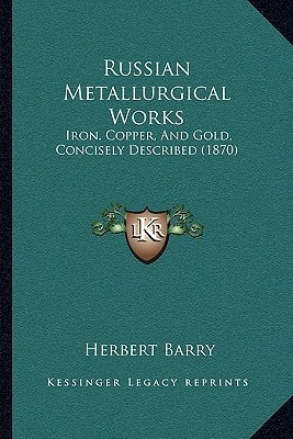 Russian Metallurgical Works: Iron, Copper, And Gold, Concisely Described (1870)