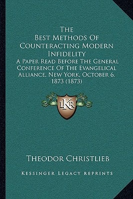 The Best Methods Of Counteracting Modern Infidelity: A Paper Read Before The General Conference Of The Evangelical Alliance, New York, October 6, 1873 (1873)