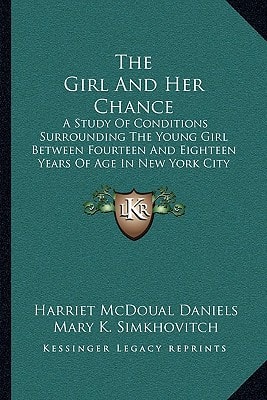 The Girl And Her Chance: A Study Of Conditions Surrounding The Young Girl Between Fourteen And Eighteen Years Of Age In New York City (1914)