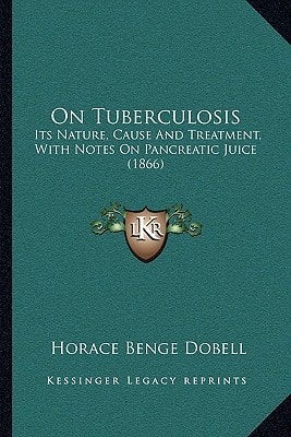 On Tuberculosis: Its Nature, Cause And Treatment, With Notes On Pancreatic Juice (1866)