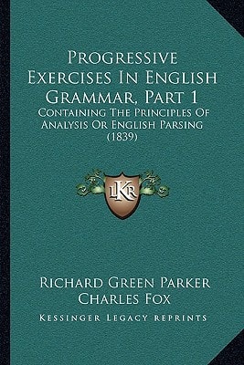 Progressive Exercises In English Grammar, Part 1: Containing The Principles Of Analysis Or English Parsing (1839)
