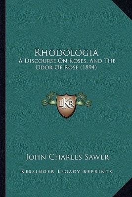 Rhodologia: A Discourse On Roses, And The Odor Of Rose (1894)
