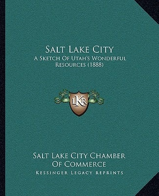 Salt Lake City: A Sketch Of Utah's Wonderful Resources (1888)