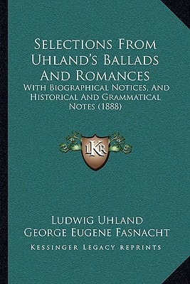 Selections From Uhland's Ballads And Romances: With Biographical Notices, And Historical And Grammatical Notes (1888)