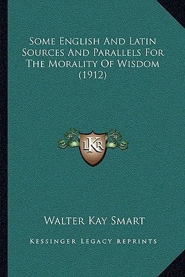 Some English And Latin Sources And Parallels For The Morality Of Wisdom (1912)