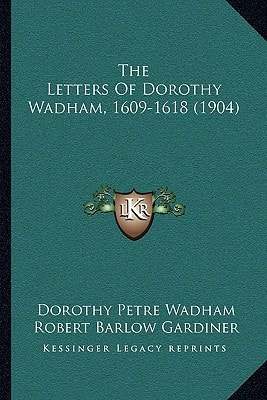 The Letters Of Dorothy Wadham, 1609-1618 (1904)