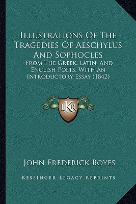 Illustrations Of The Tragedies Of Aeschylus And Sophocles: From The Greek, Latin, And English Poets, With An Introductory Essay (1842)