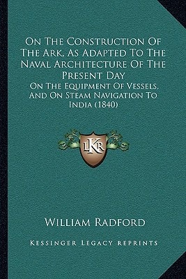 On The Construction Of The Ark, As Adapted To The Naval Architecture Of The Present Day: On The Equipment Of Vessels, And On Steam Navigation To India (1840)