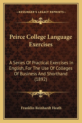 Peirce College Language Exercises: A Series Of Practical Exercises In English, For The Use Of Colleges Of Business And Shorthand (1892)