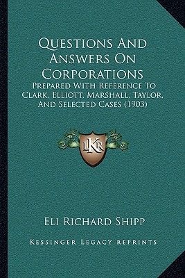 Questions And Answers On Corporations: Prepared With Reference To Clark, Elliott, Marshall, Taylor, And Selected Cases (1903)