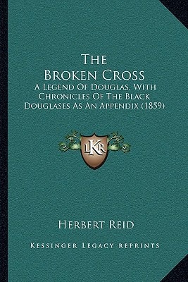 The Broken Cross: A Legend Of Douglas, With Chronicles Of The Black Douglases As An Appendix (1859)