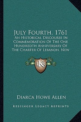 July Fourth, 1761: An Historical Discourse In Commemoration Of The One Hundredth Anniversary Of The Charter Of Lebanon, New Hampshire (1862)