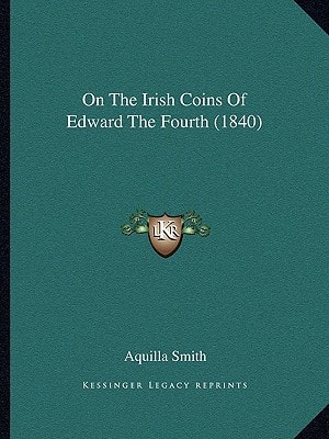 On The Irish Coins Of Edward The Fourth (1840)