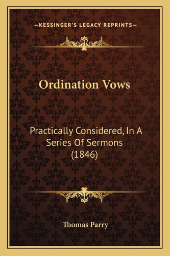 Ordination Vows: Practically Considered, In A Series Of Sermons (1846)