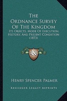 The Ordnance Survey Of The Kingdom: Its Objects, Mode Of Execution, History, And Present Condition (1873)