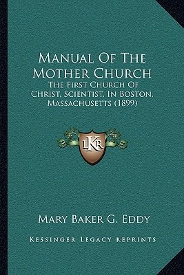 Manual Of The Mother Church: The First Church Of Christ, Scientist, In Boston, Massachusetts (1899)