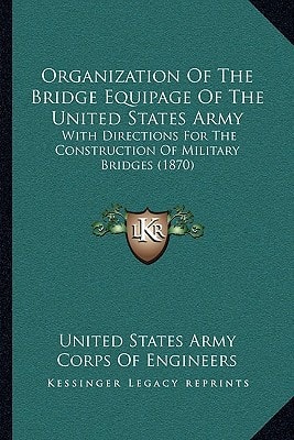 Organization Of The Bridge Equipage Of The United States Army: With Directions For The Construction Of Military Bridges (1870)