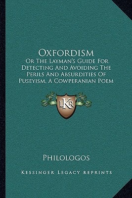 Oxfordism: Or The Layman's Guide For Detecting And Avoiding The Perils And Absurdities Of Puseyism, A Cowperanian Poem (1865)