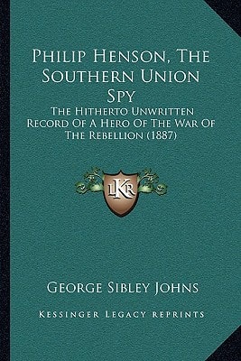 Philip Henson, The Southern Union Spy: The Hitherto Unwritten Record Of A Hero Of The War Of The Rebellion (1887)