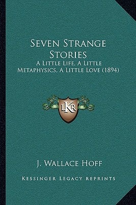 Seven Strange Stories: A Little Life, A Little Metaphysics, A Little Love (1894)